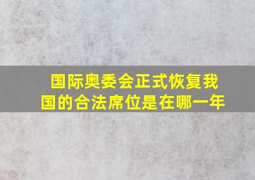 国际奥委会正式恢复我国的合法席位是在哪一年