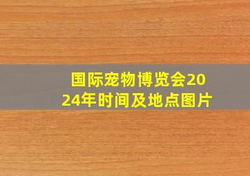 国际宠物博览会2024年时间及地点图片