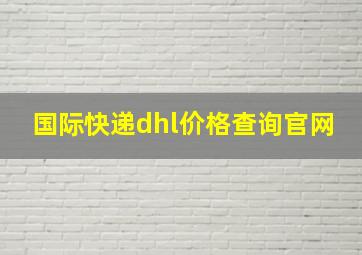 国际快递dhl价格查询官网