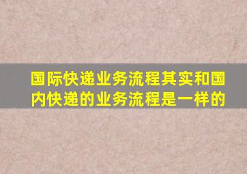 国际快递业务流程其实和国内快递的业务流程是一样的