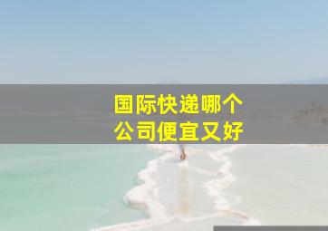 国际快递哪个公司便宜又好