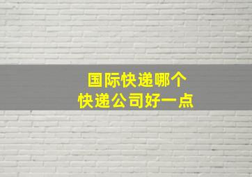 国际快递哪个快递公司好一点