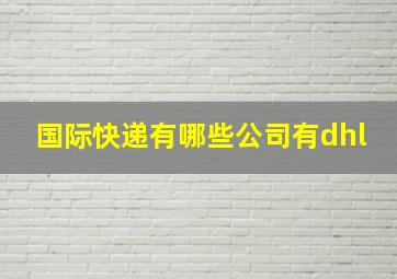 国际快递有哪些公司有dhl