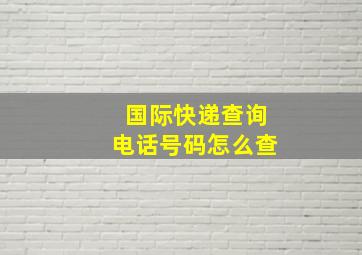 国际快递查询电话号码怎么查