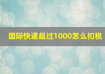 国际快递超过1000怎么扣税