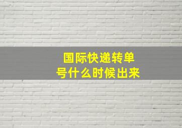 国际快递转单号什么时候出来