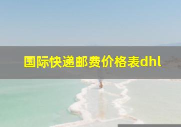 国际快递邮费价格表dhl