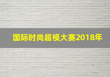 国际时尚超模大赛2018年