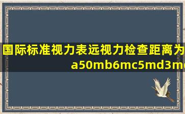 国际标准视力表远视力检查距离为a50mb6mc5md3me2.5m