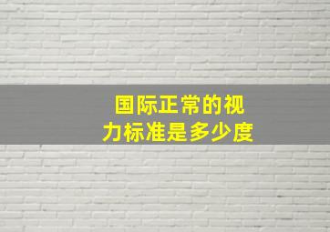 国际正常的视力标准是多少度