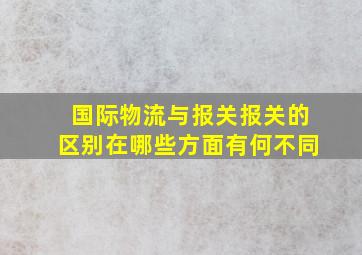 国际物流与报关报关的区别在哪些方面有何不同