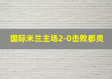 国际米兰主场2-0击败都灵