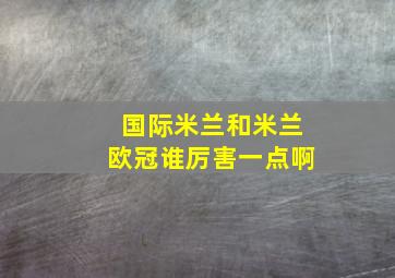 国际米兰和米兰欧冠谁厉害一点啊