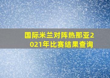 国际米兰对阵热那亚2021年比赛结果查询