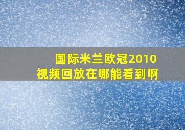 国际米兰欧冠2010视频回放在哪能看到啊