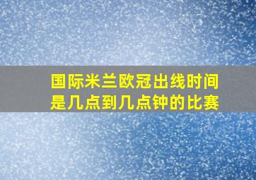 国际米兰欧冠出线时间是几点到几点钟的比赛