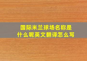 国际米兰球场名称是什么呢英文翻译怎么写