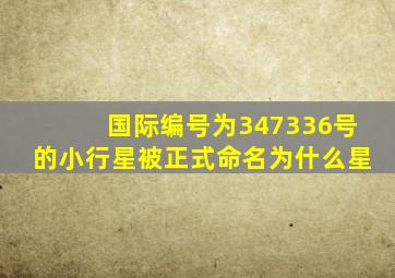 国际编号为347336号的小行星被正式命名为什么星