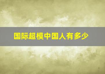 国际超模中国人有多少