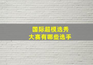 国际超模选秀大赛有哪些选手