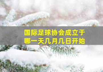 国际足球协会成立于哪一天几月几日开始