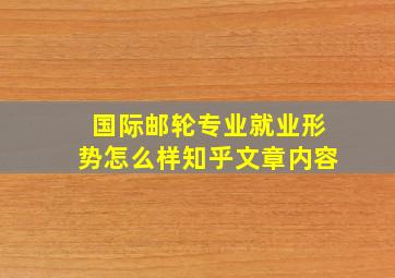 国际邮轮专业就业形势怎么样知乎文章内容