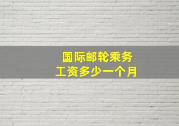 国际邮轮乘务工资多少一个月