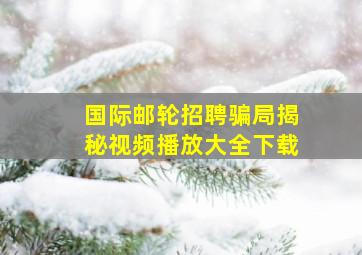 国际邮轮招聘骗局揭秘视频播放大全下载