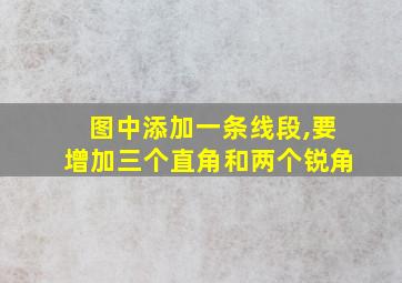 图中添加一条线段,要增加三个直角和两个锐角