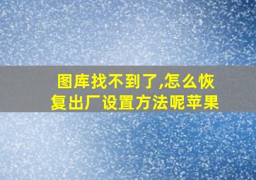 图库找不到了,怎么恢复出厂设置方法呢苹果