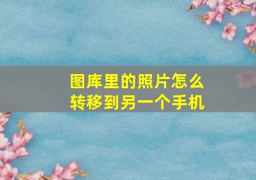 图库里的照片怎么转移到另一个手机