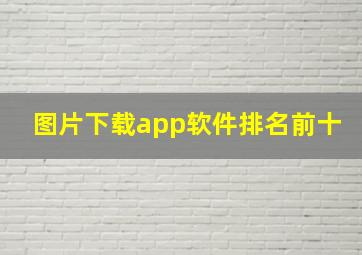 图片下载app软件排名前十