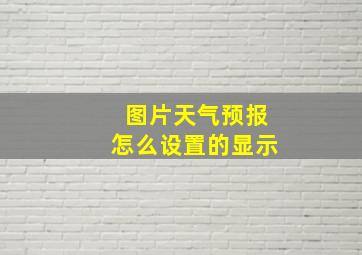 图片天气预报怎么设置的显示