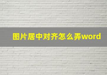 图片居中对齐怎么弄word