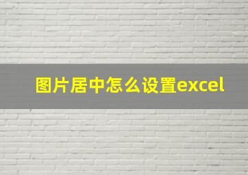 图片居中怎么设置excel