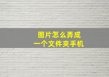 图片怎么弄成一个文件夹手机