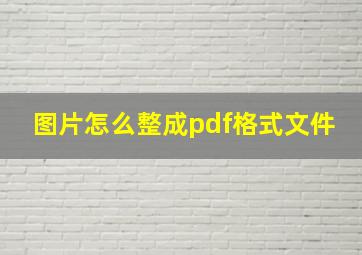 图片怎么整成pdf格式文件