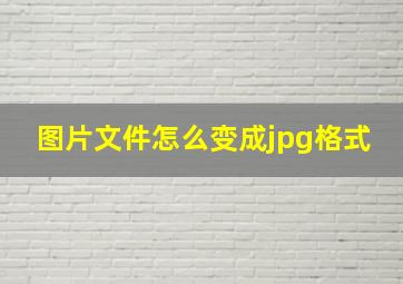 图片文件怎么变成jpg格式