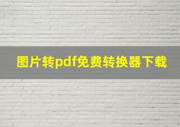 图片转pdf免费转换器下载