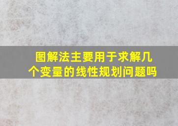 图解法主要用于求解几个变量的线性规划问题吗