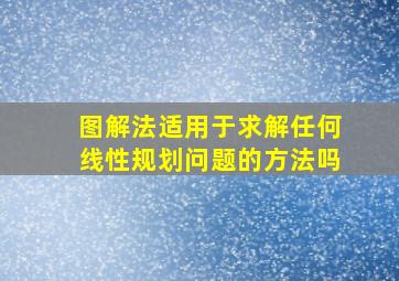 图解法适用于求解任何线性规划问题的方法吗