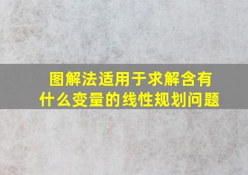 图解法适用于求解含有什么变量的线性规划问题