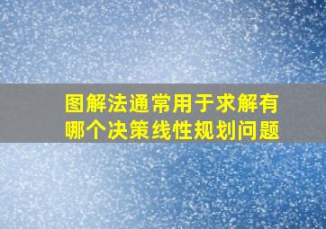 图解法通常用于求解有哪个决策线性规划问题