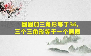 圆圈加三角形等于36,三个三角形等于一个圆圈