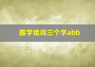 圆字组词三个字abb