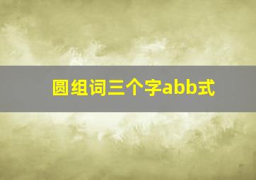 圆组词三个字abb式