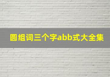 圆组词三个字abb式大全集