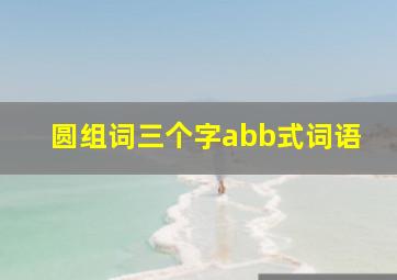 圆组词三个字abb式词语