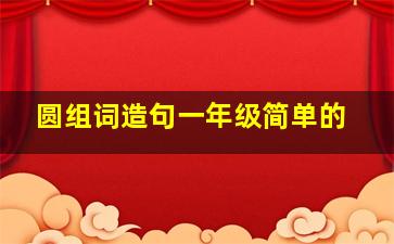 圆组词造句一年级简单的