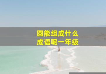 圆能组成什么成语呢一年级